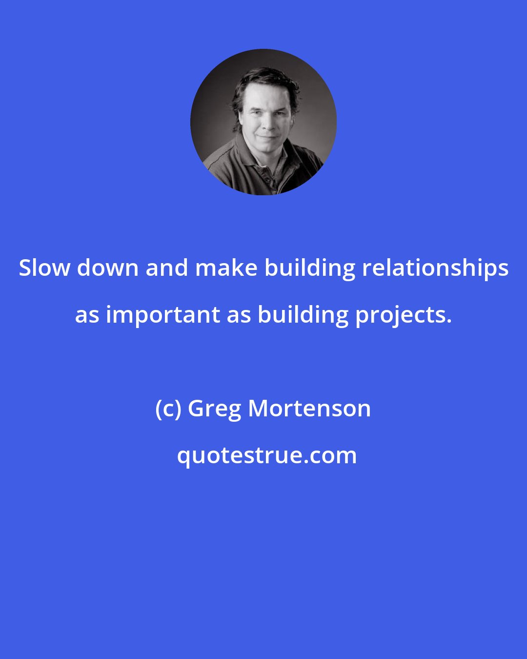 Greg Mortenson: Slow down and make building relationships as important as building projects.