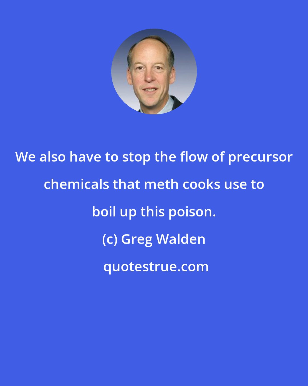 Greg Walden: We also have to stop the flow of precursor chemicals that meth cooks use to boil up this poison.