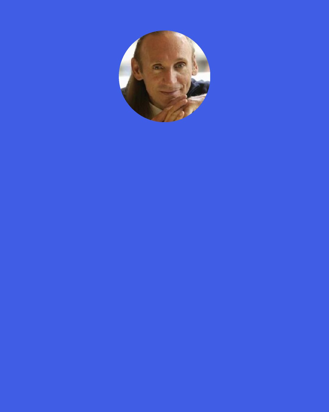 Gregory David Roberts: Fate gives all of us three teachers, three friends, three enemies, and three great loves in our lives. But these twelve are always disguised, and we can never know which one is which until we’ve loved them, left them, or fought them.
