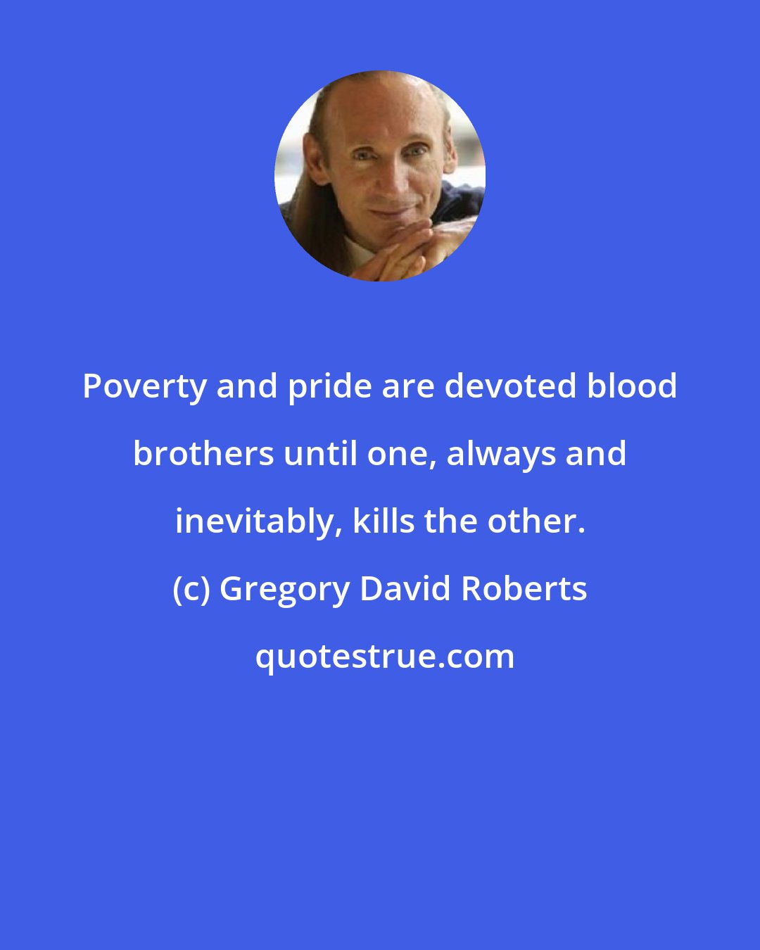 Gregory David Roberts: Poverty and pride are devoted blood brothers until one, always and inevitably, kills the other.