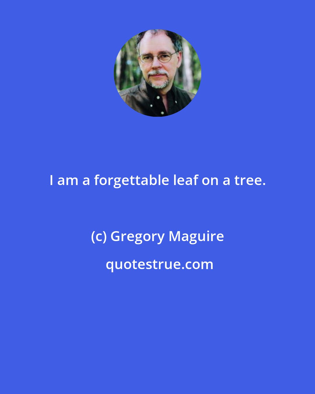 Gregory Maguire: I am a forgettable leaf on a tree.