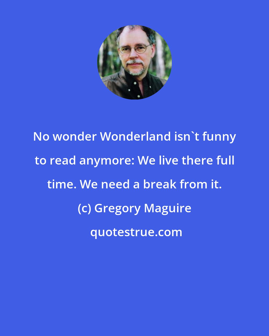 Gregory Maguire: No wonder Wonderland isn't funny to read anymore: We live there full time. We need a break from it.