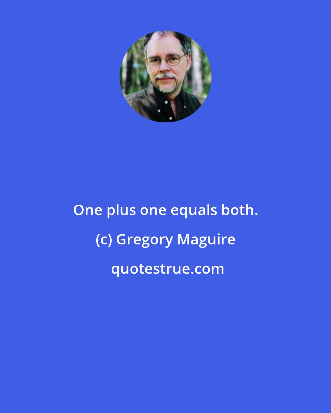 Gregory Maguire: One plus one equals both.