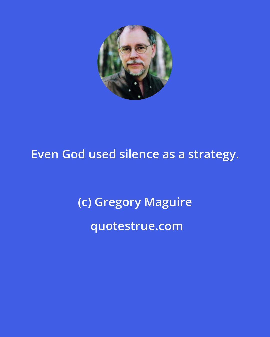 Gregory Maguire: Even God used silence as a strategy.