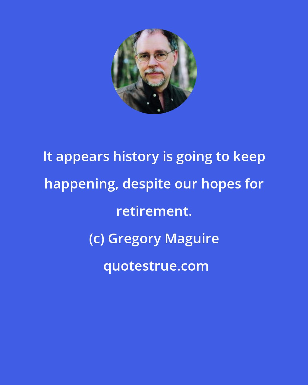 Gregory Maguire: It appears history is going to keep happening, despite our hopes for retirement.