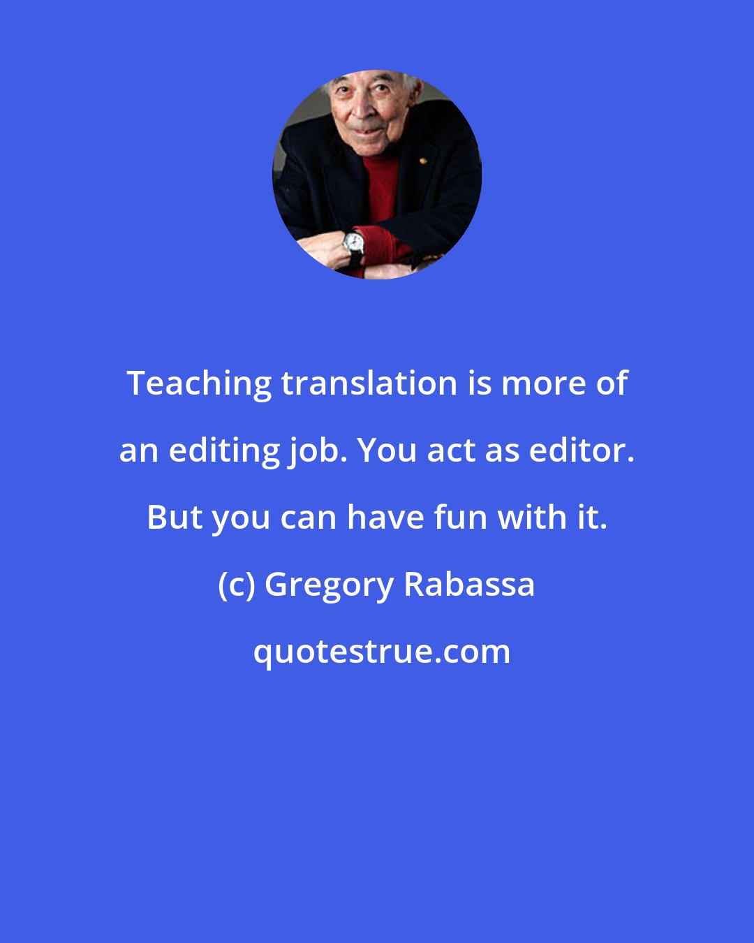 Gregory Rabassa: Teaching translation is more of an editing job. You act as editor. But you can have fun with it.