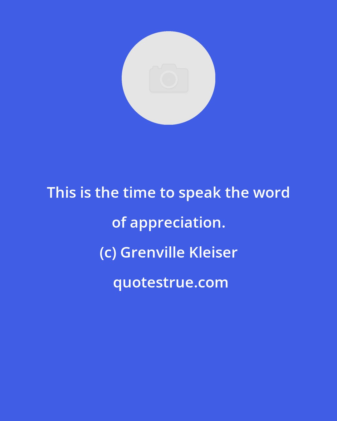 Grenville Kleiser: This is the time to speak the word of appreciation.