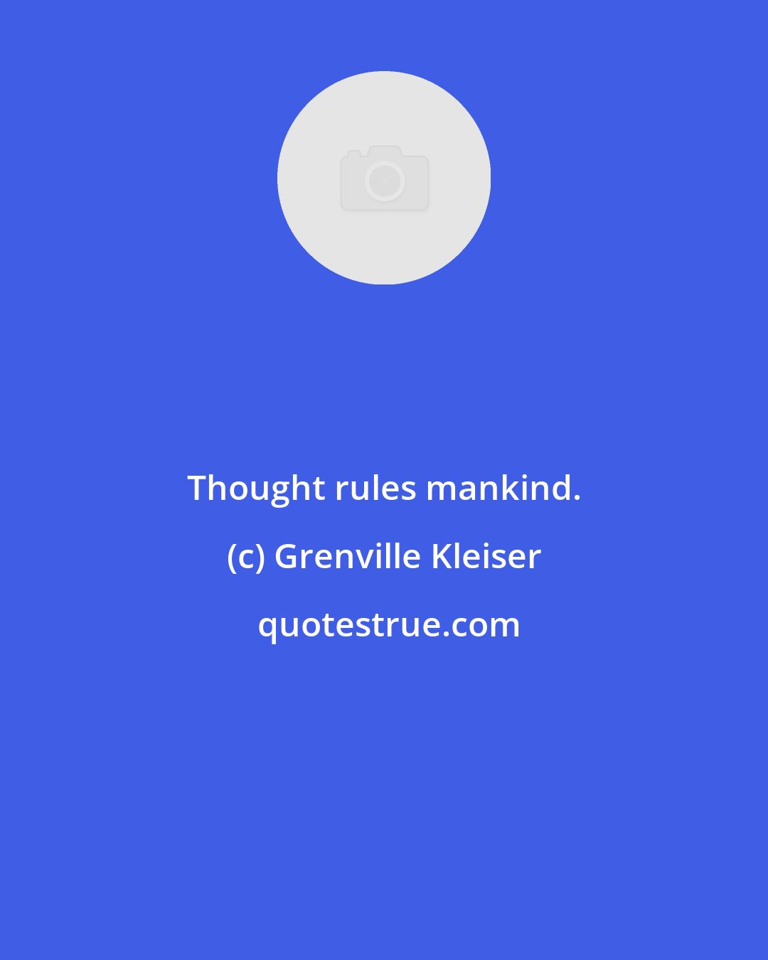 Grenville Kleiser: Thought rules mankind.