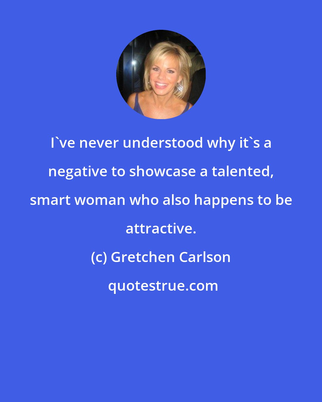 Gretchen Carlson: I've never understood why it's a negative to showcase a talented, smart woman who also happens to be attractive.