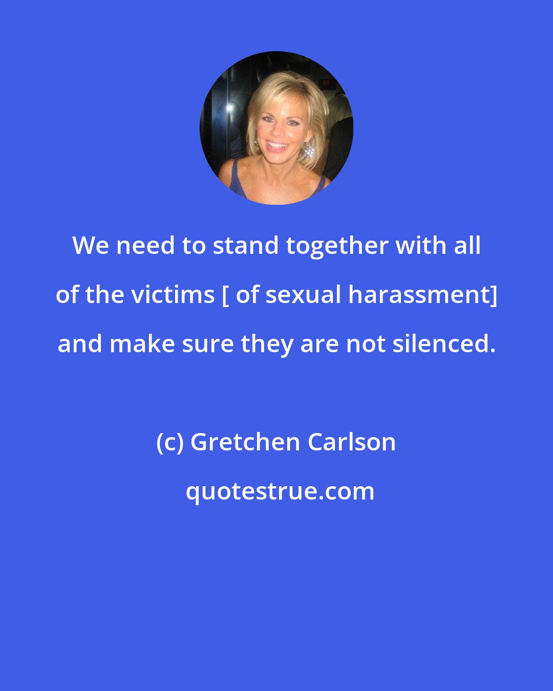 Gretchen Carlson: We need to stand together with all of the victims [ of sexual harassment] and make sure they are not silenced.