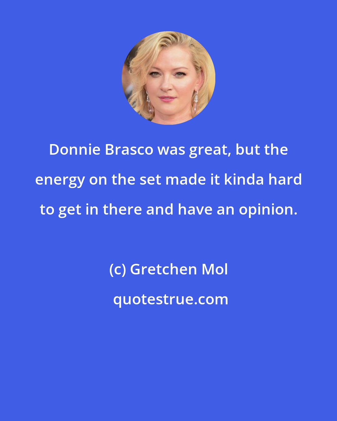 Gretchen Mol: Donnie Brasco was great, but the energy on the set made it kinda hard to get in there and have an opinion.