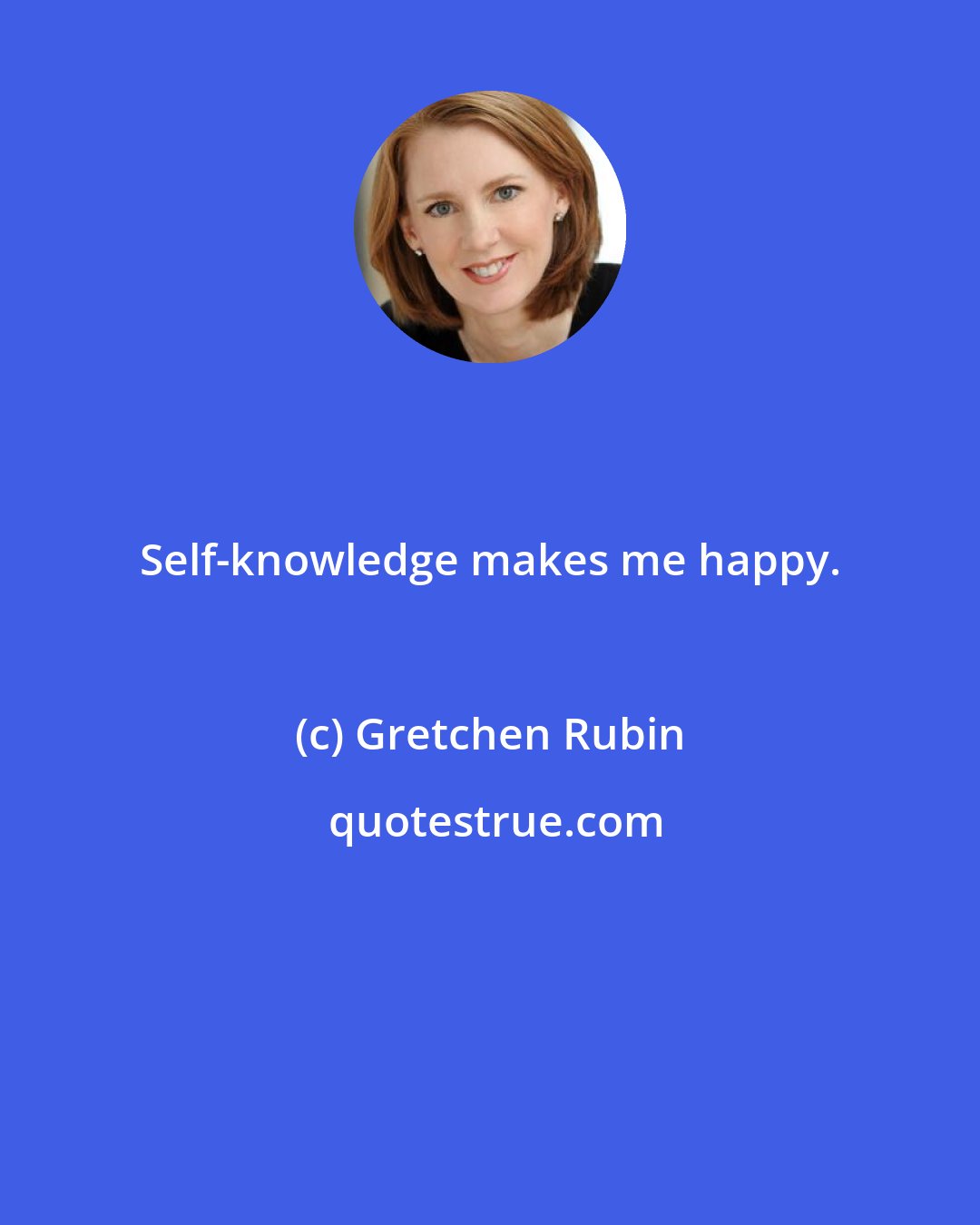 Gretchen Rubin: Self-knowledge makes me happy.