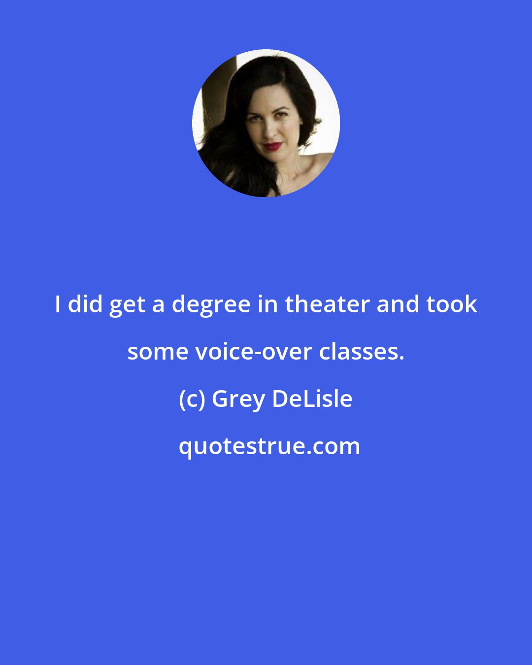Grey DeLisle: I did get a degree in theater and took some voice-over classes.