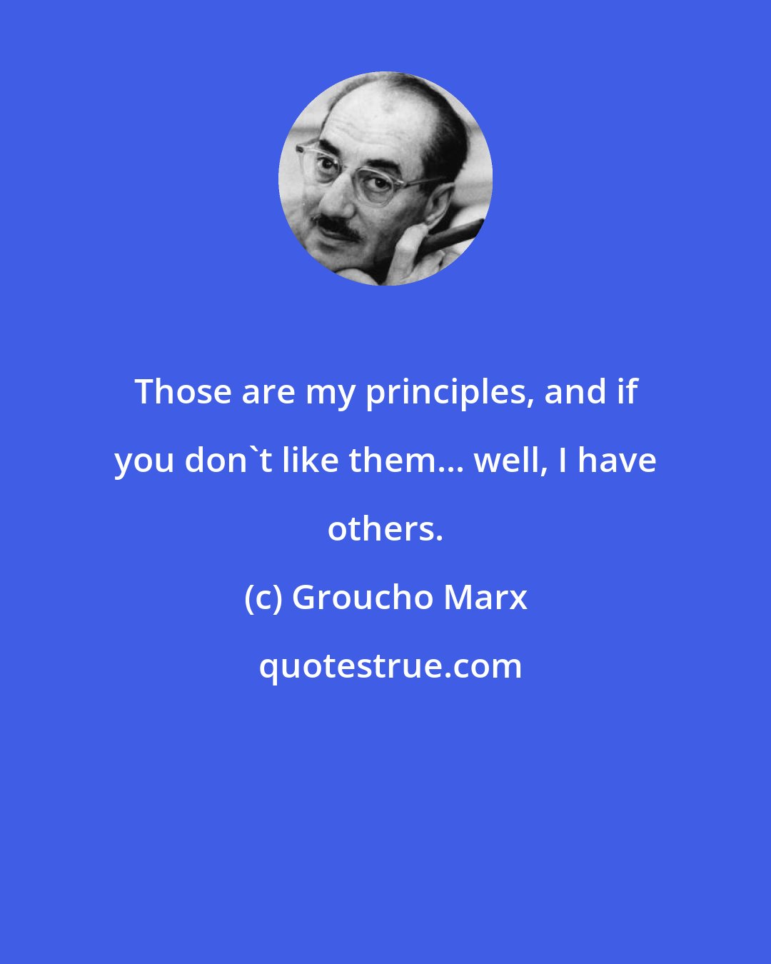 Groucho Marx: Those are my principles, and if you don't like them... well, I have others.