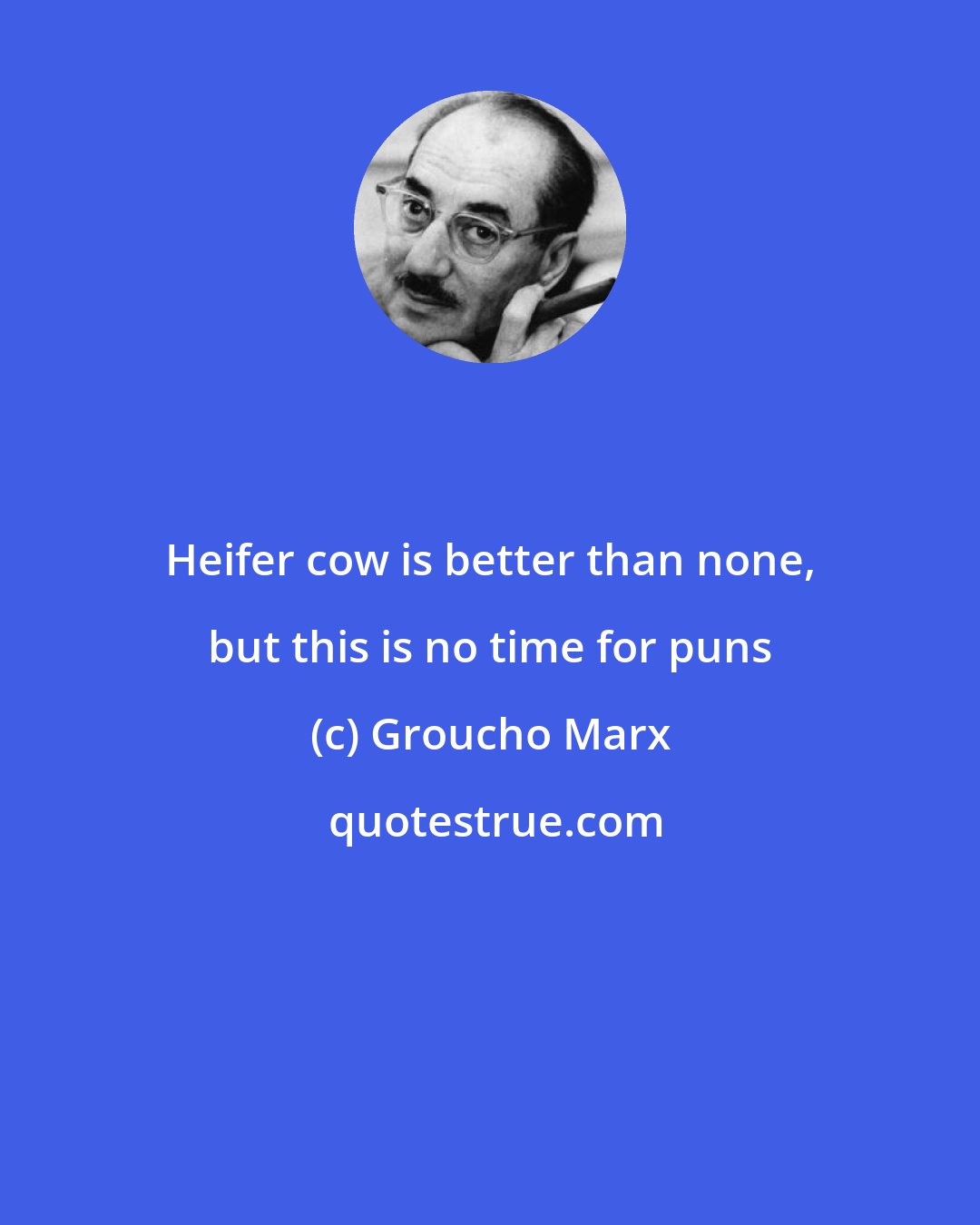 Groucho Marx: Heifer cow is better than none, but this is no time for puns