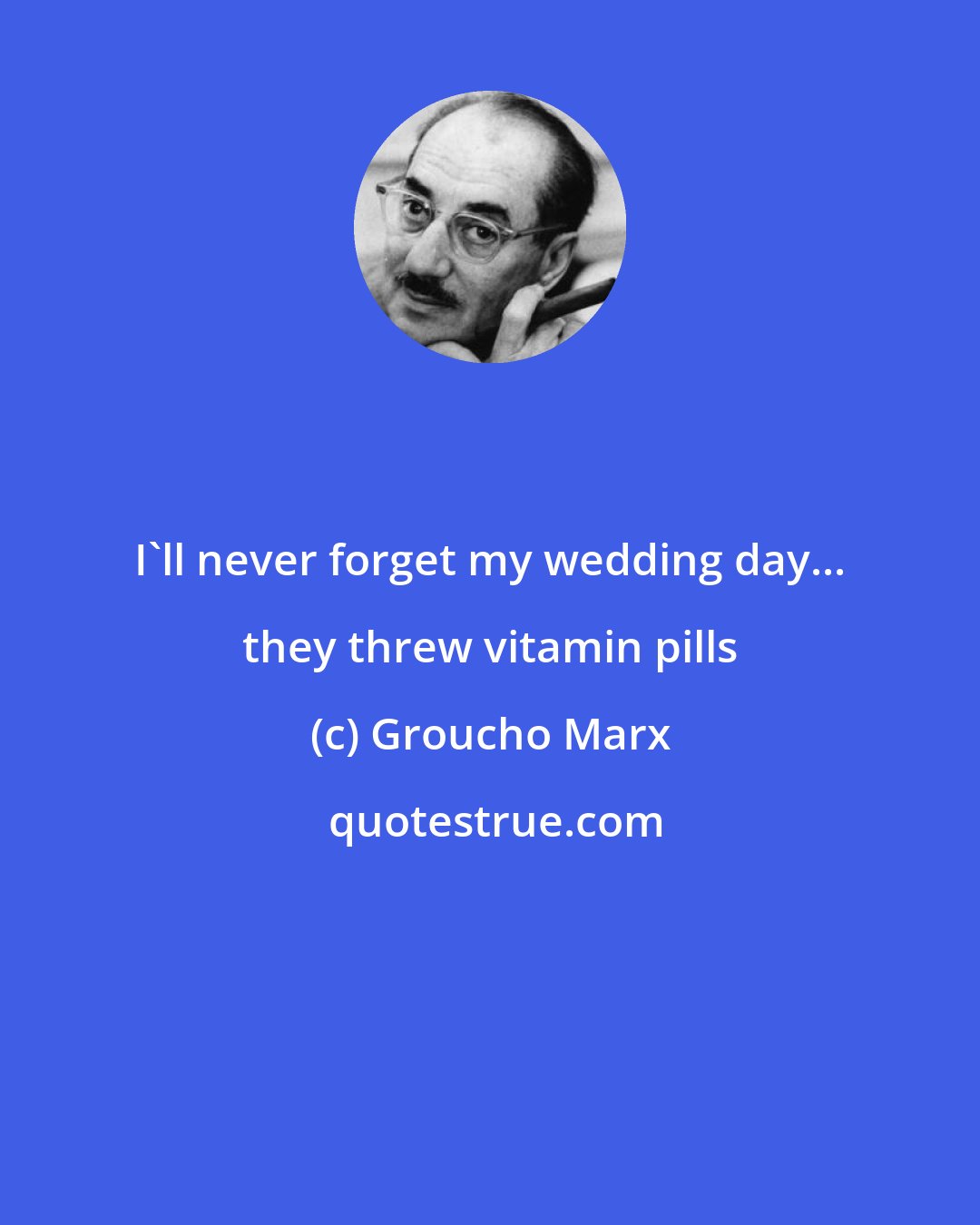 Groucho Marx: I'll never forget my wedding day... they threw vitamin pills