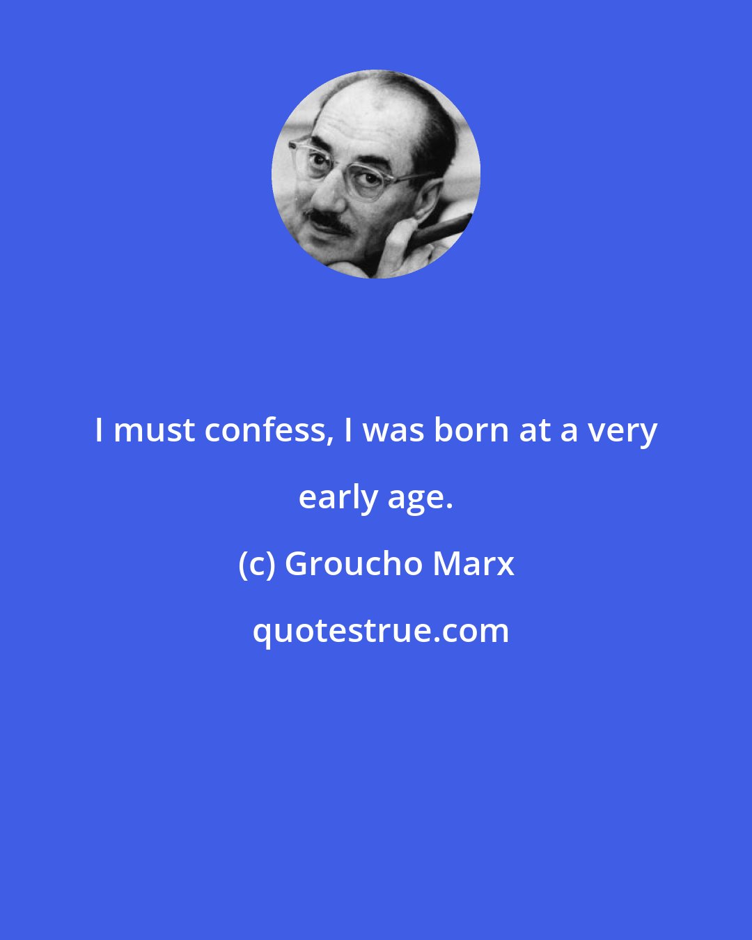 Groucho Marx: I must confess, I was born at a very early age.