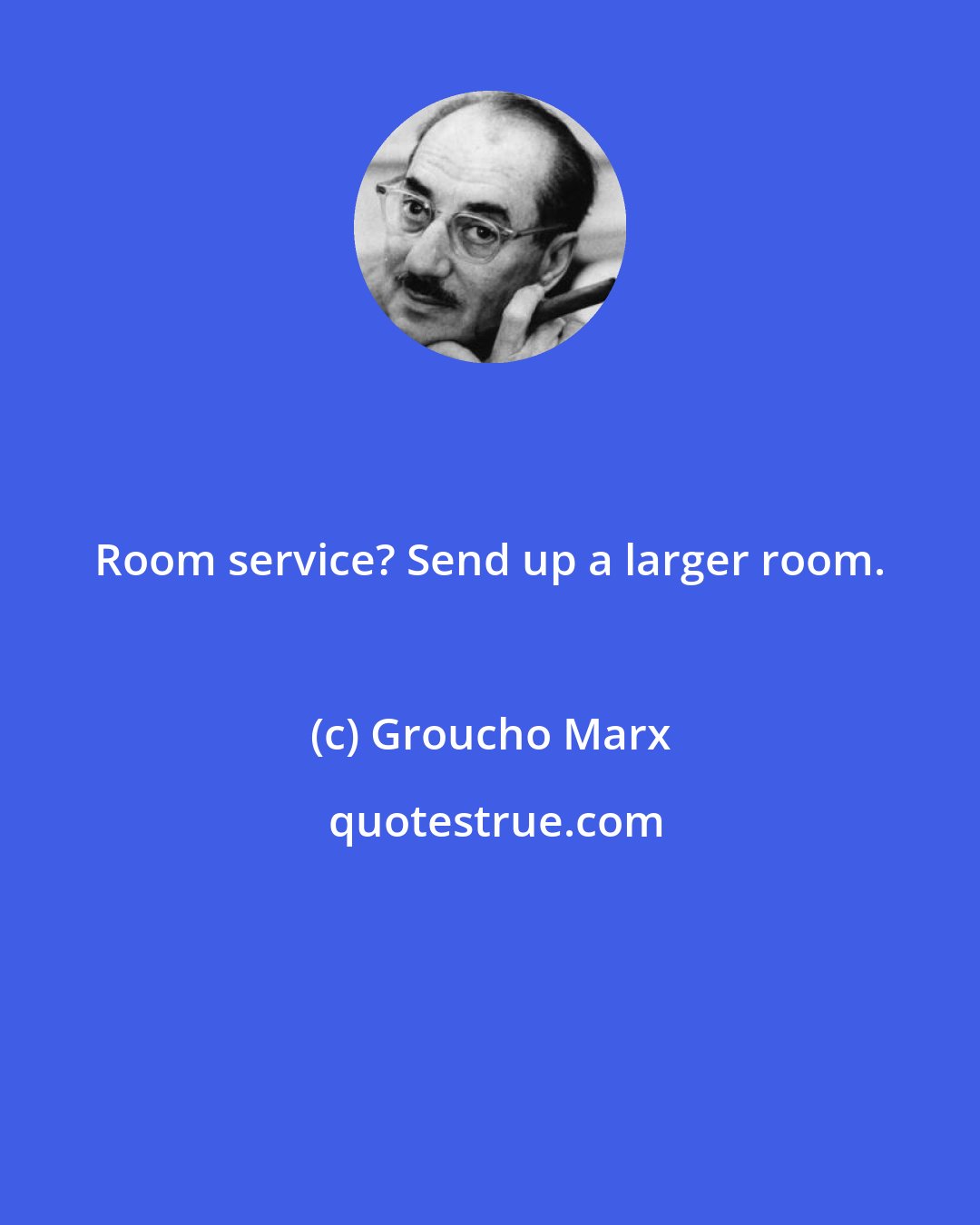 Groucho Marx: Room service? Send up a larger room.