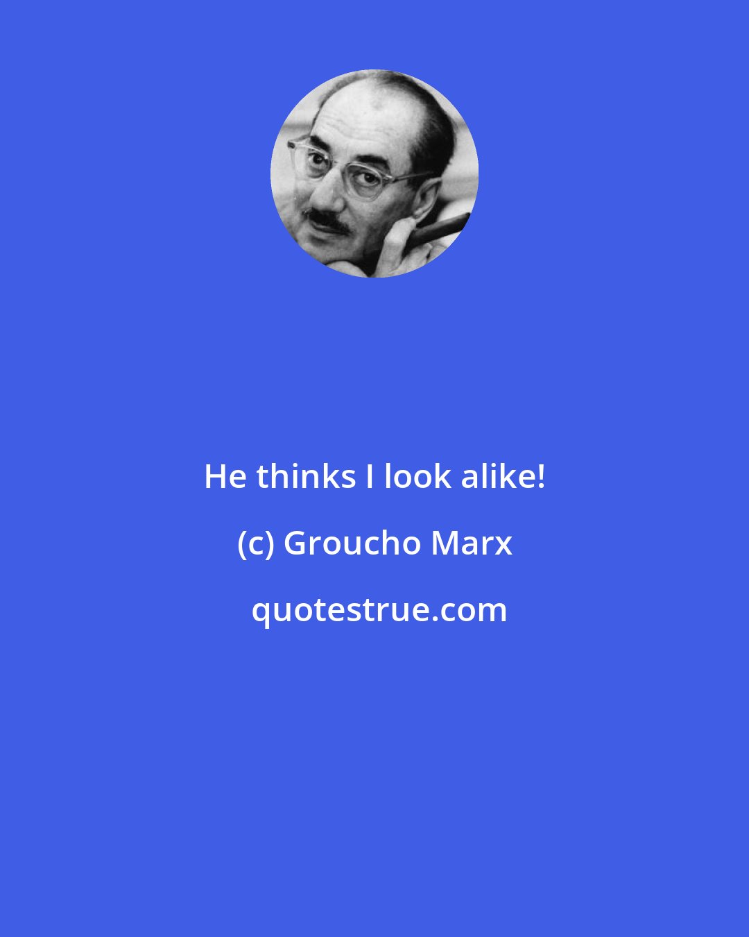 Groucho Marx: He thinks I look alike!