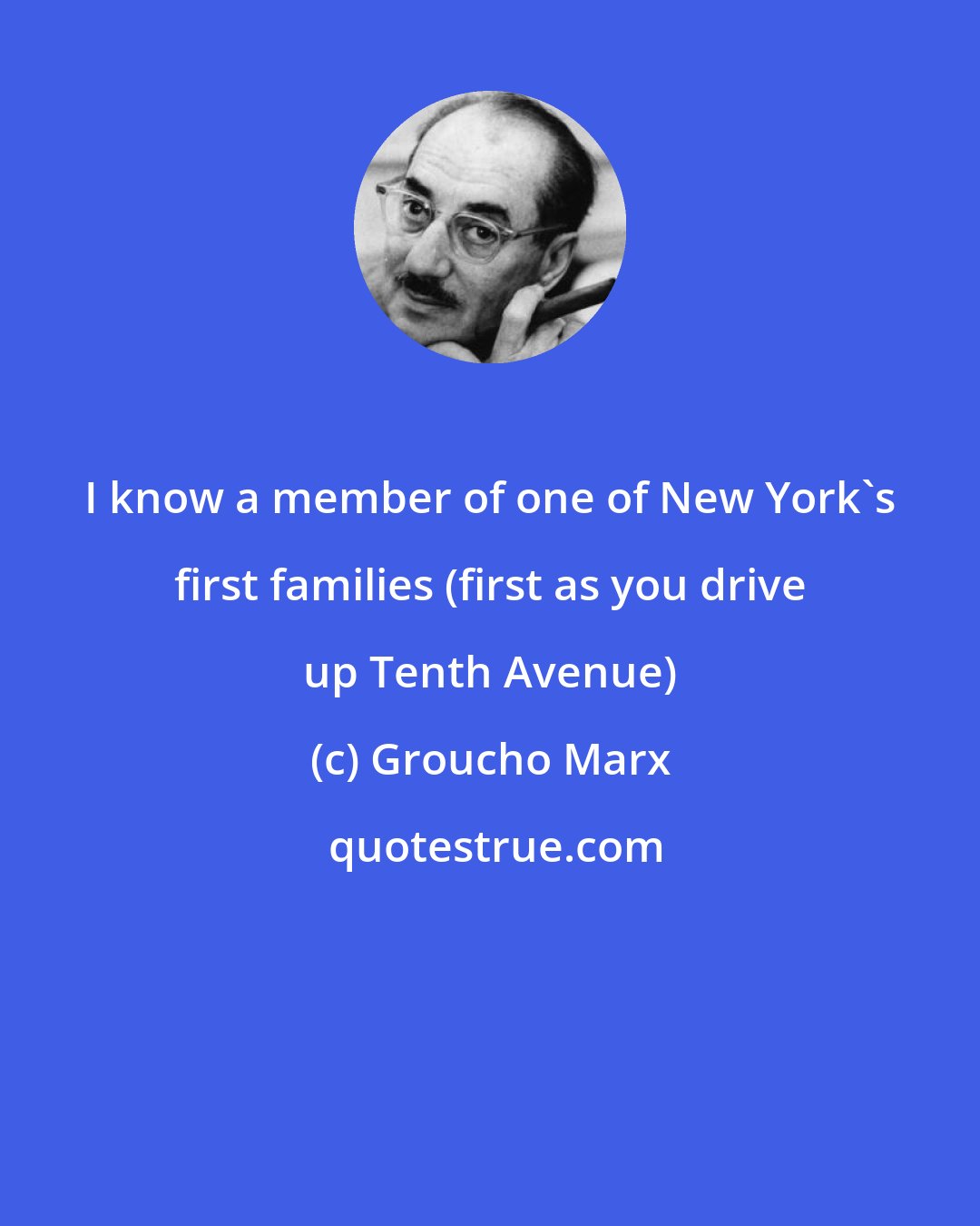 Groucho Marx: I know a member of one of New York's first families (first as you drive up Tenth Avenue)