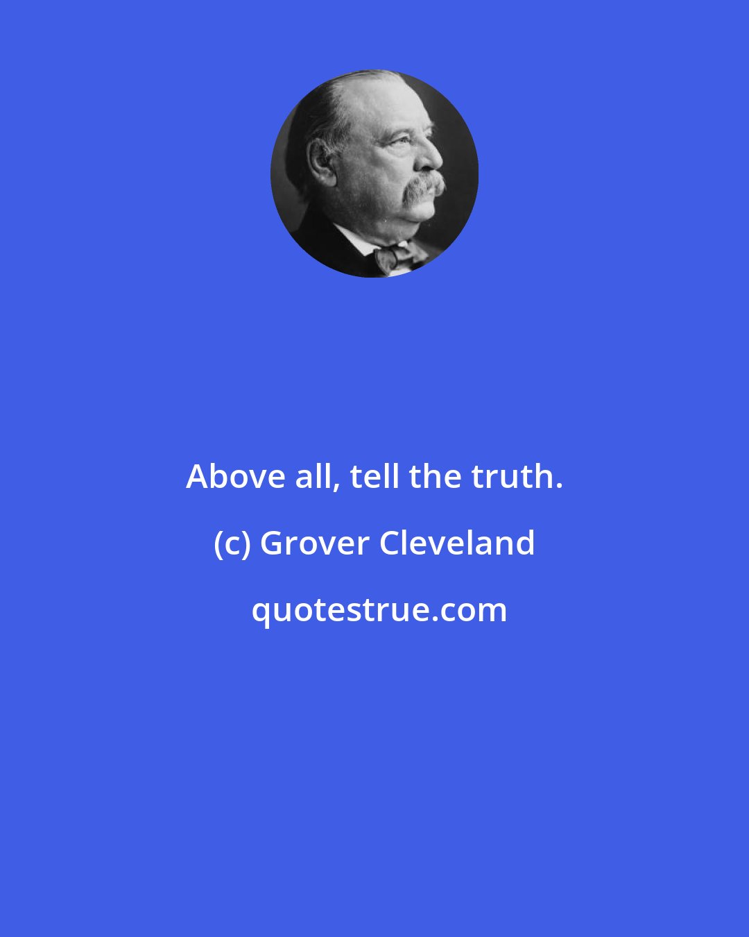 Grover Cleveland: Above all, tell the truth.