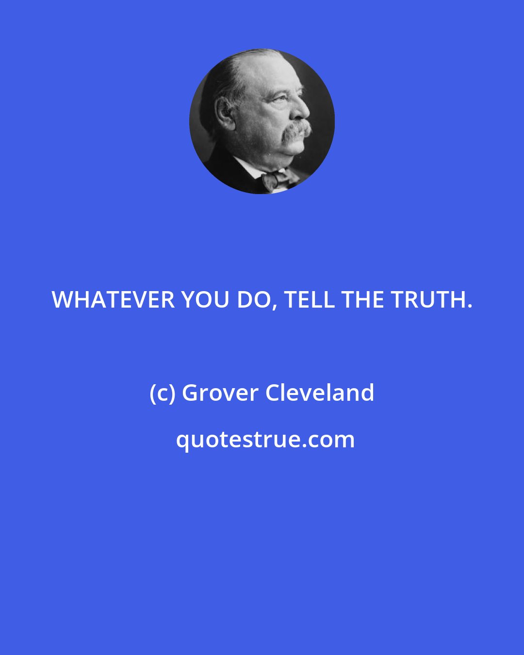 Grover Cleveland: WHATEVER YOU DO, TELL THE TRUTH.