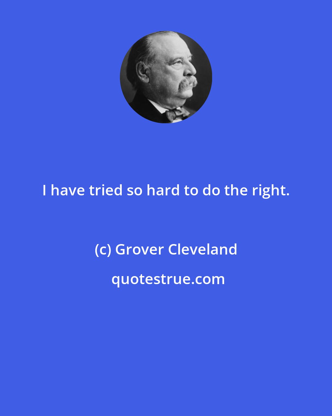 Grover Cleveland: I have tried so hard to do the right.