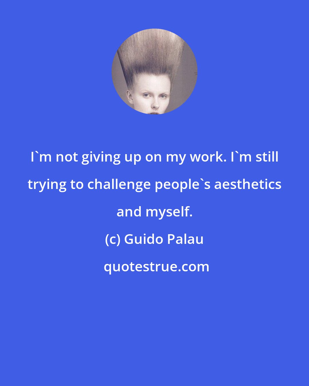 Guido Palau: I'm not giving up on my work. I'm still trying to challenge people's aesthetics and myself.