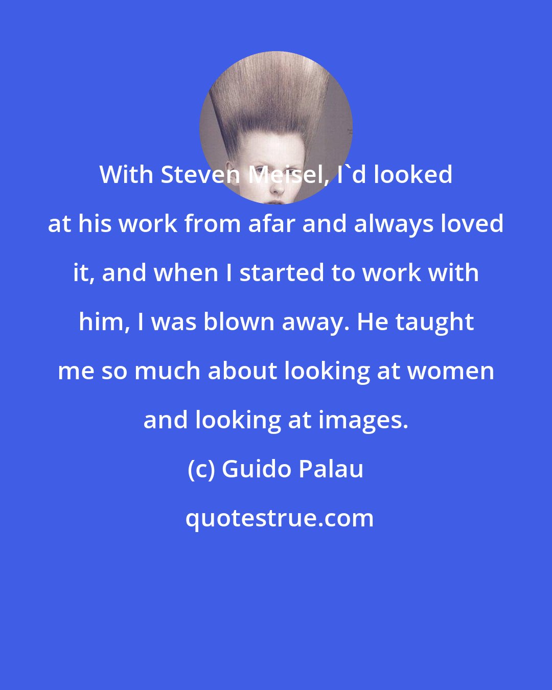 Guido Palau: With Steven Meisel, I'd looked at his work from afar and always loved it, and when I started to work with him, I was blown away. He taught me so much about looking at women and looking at images.