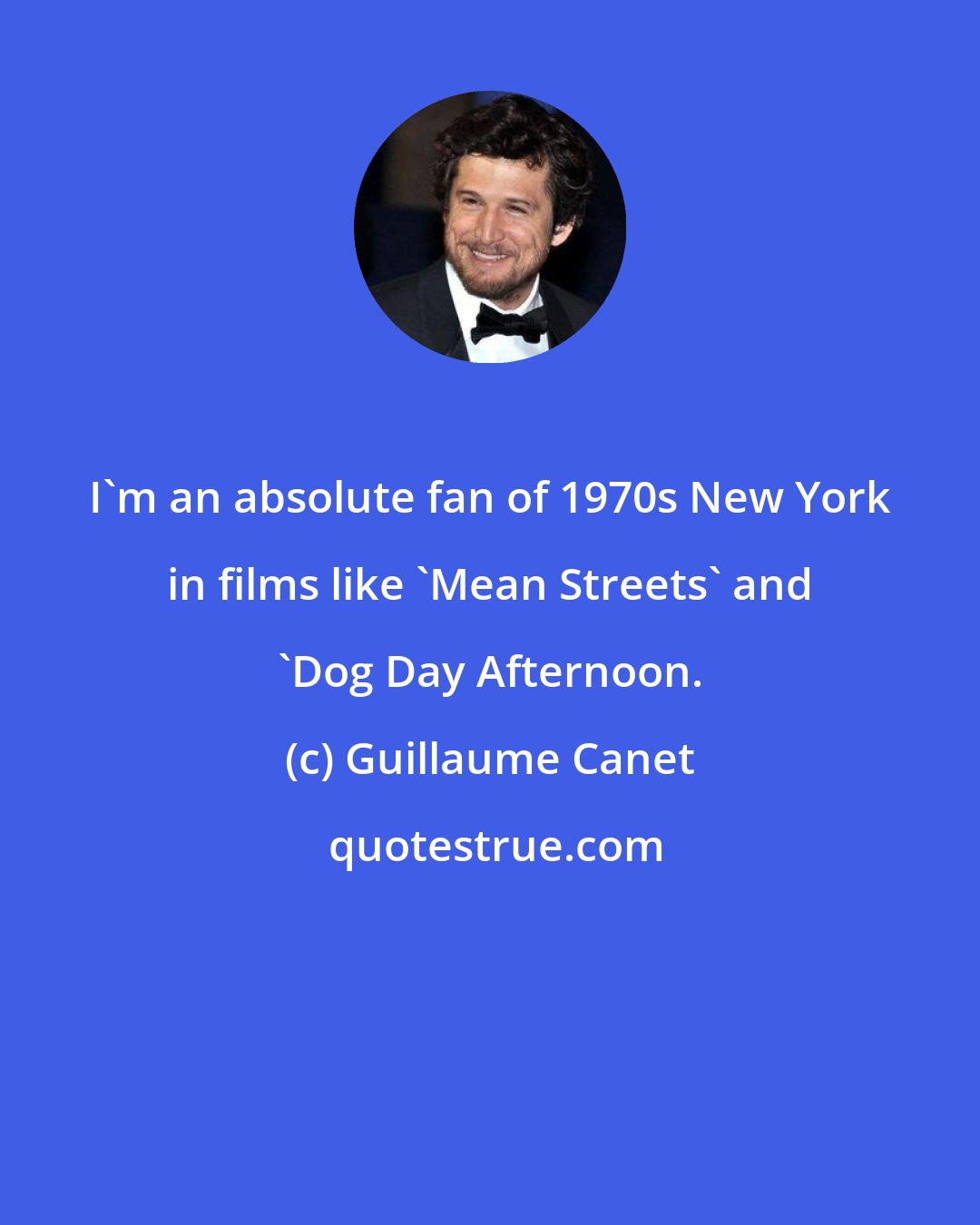 Guillaume Canet: I'm an absolute fan of 1970s New York in films like 'Mean Streets' and 'Dog Day Afternoon.