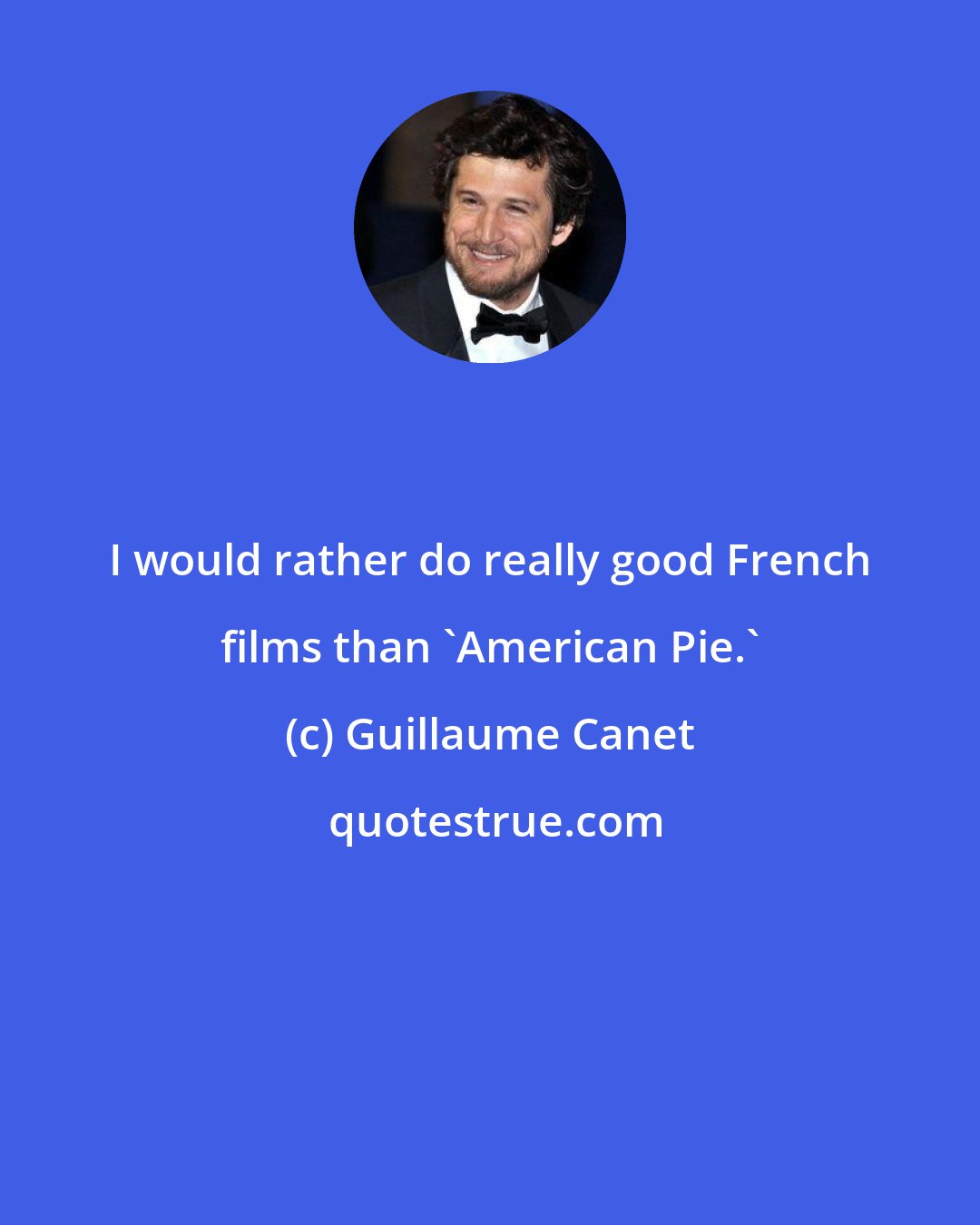 Guillaume Canet: I would rather do really good French films than 'American Pie.'