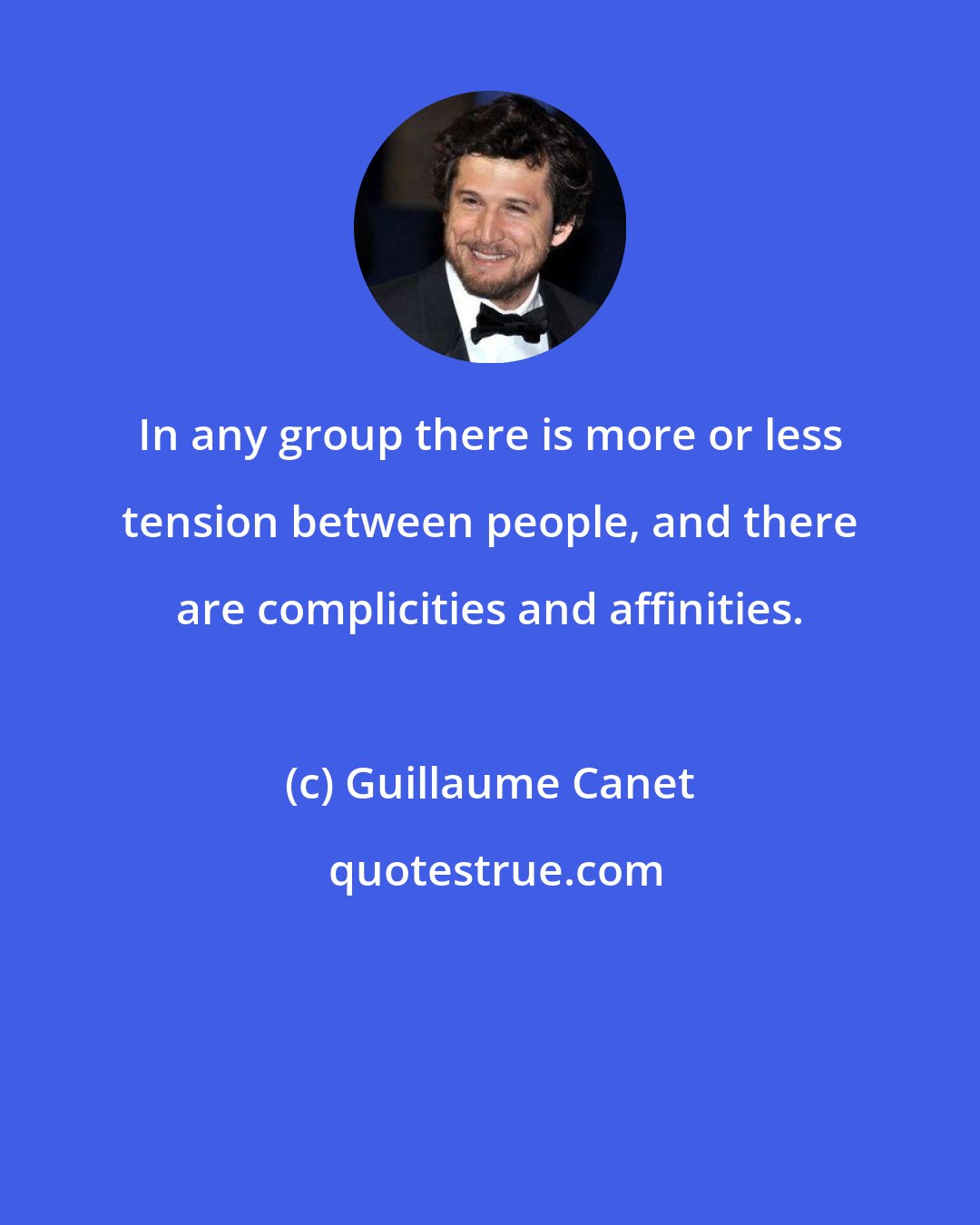 Guillaume Canet: In any group there is more or less tension between people, and there are complicities and affinities.