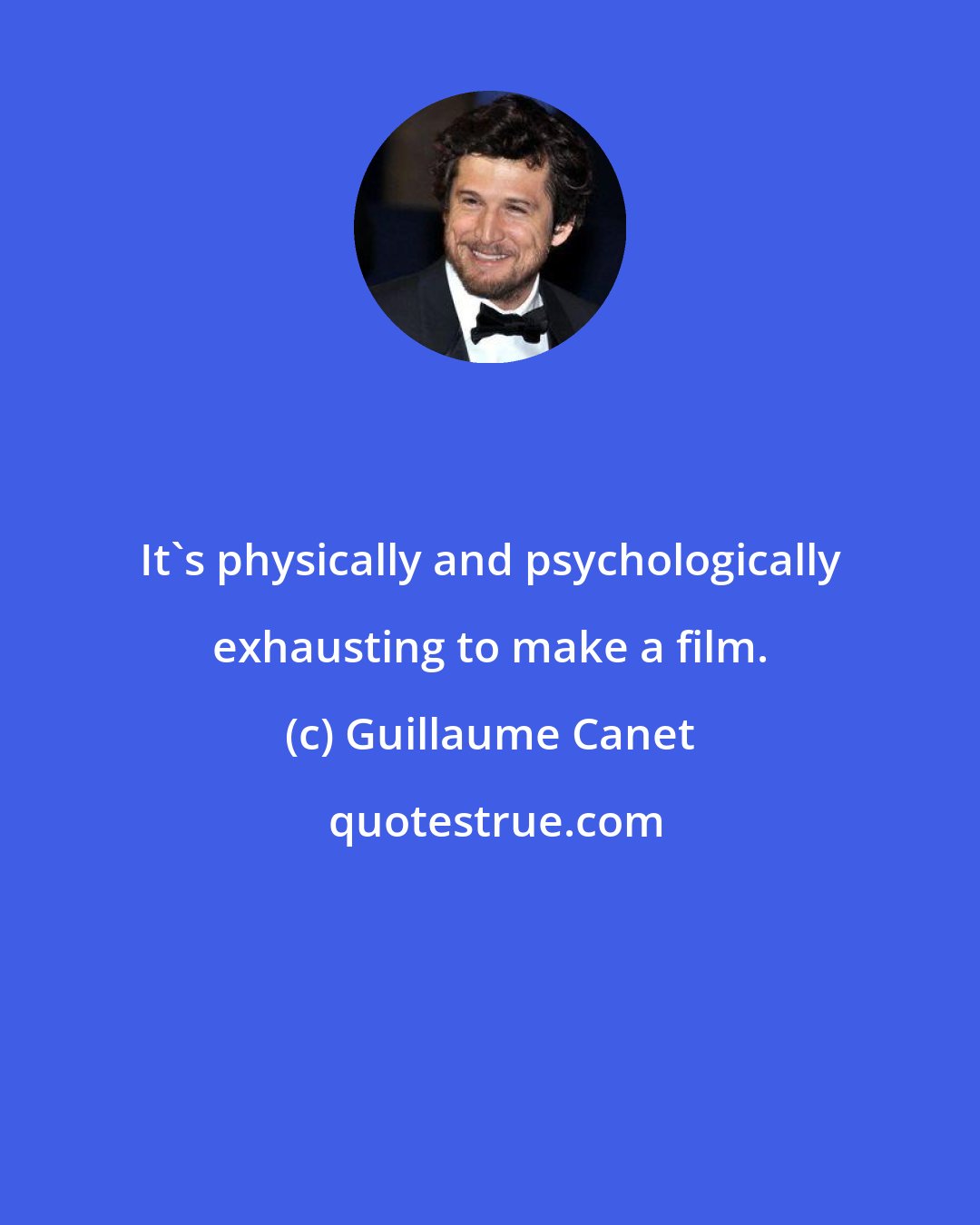 Guillaume Canet: It's physically and psychologically exhausting to make a film.