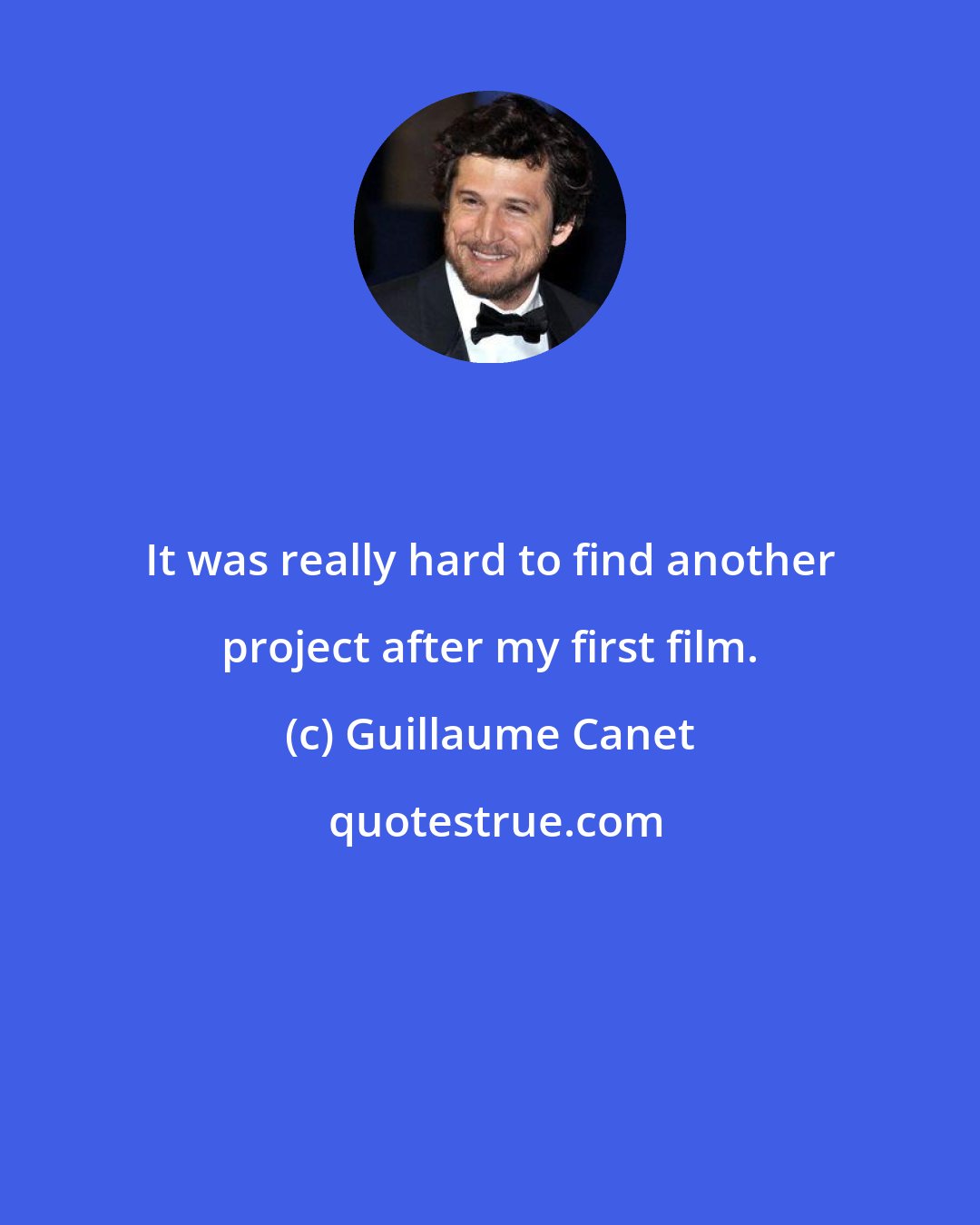 Guillaume Canet: It was really hard to find another project after my first film.