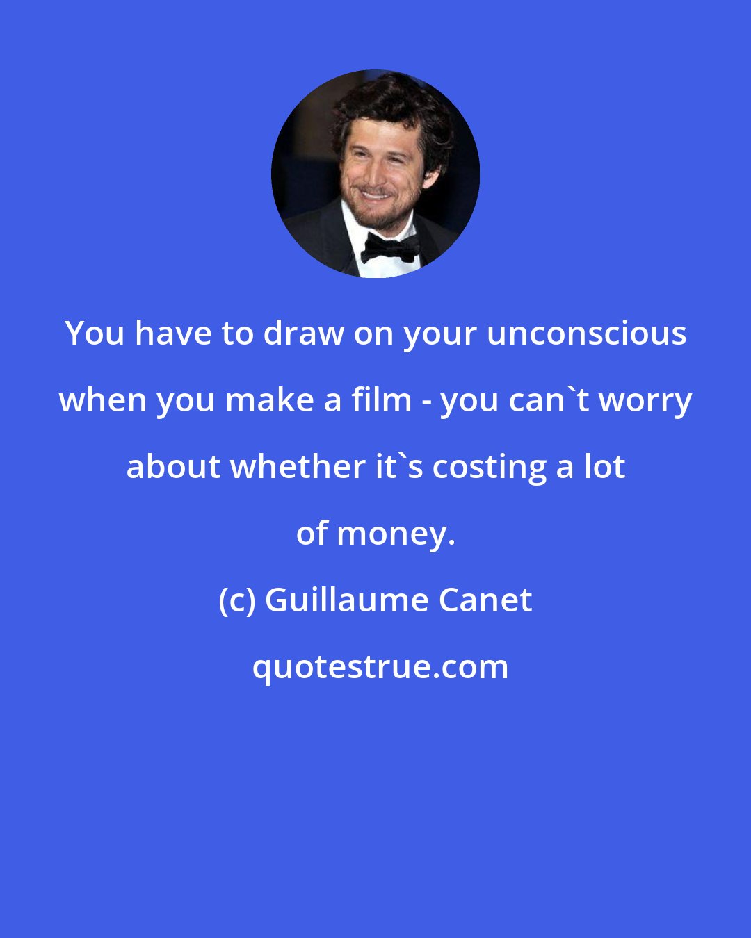 Guillaume Canet: You have to draw on your unconscious when you make a film - you can't worry about whether it's costing a lot of money.