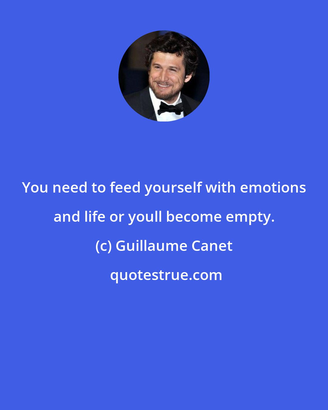 Guillaume Canet: You need to feed yourself with emotions and life or youll become empty.