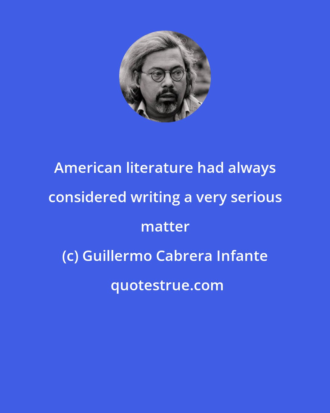 Guillermo Cabrera Infante: American literature had always considered writing a very serious matter