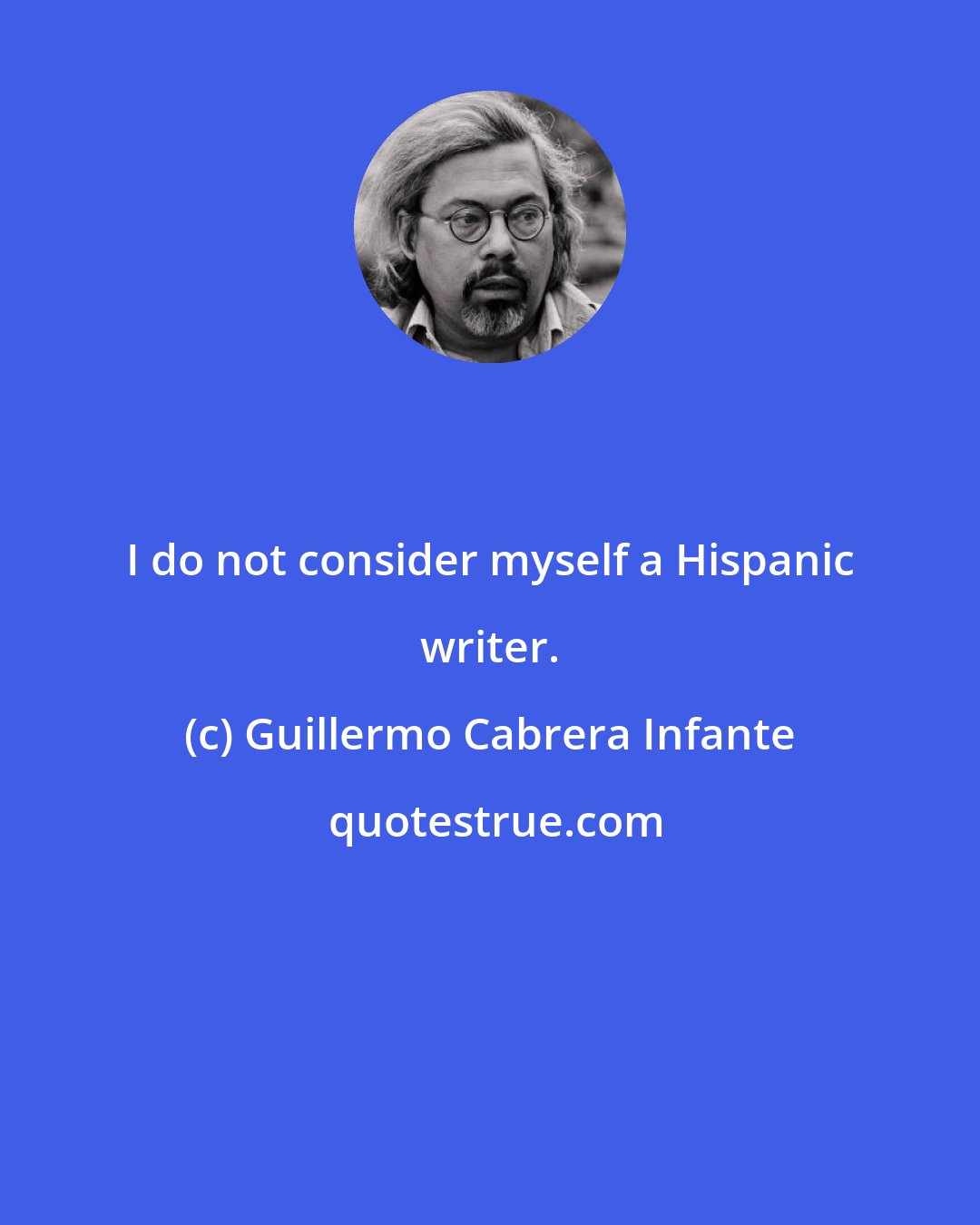 Guillermo Cabrera Infante: I do not consider myself a Hispanic writer.