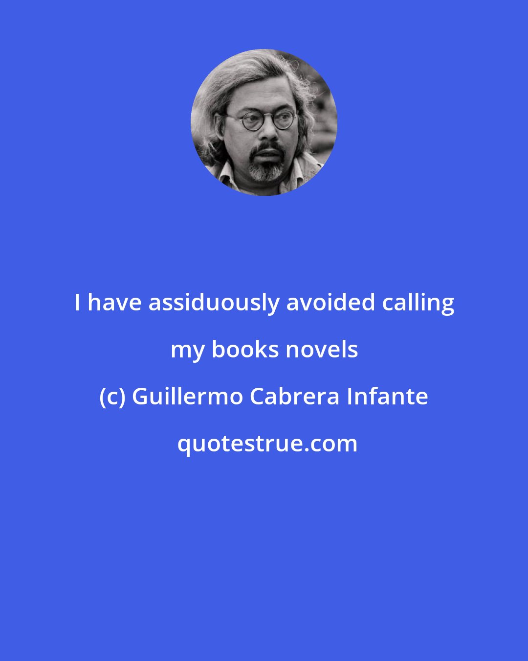 Guillermo Cabrera Infante: I have assiduously avoided calling my books novels