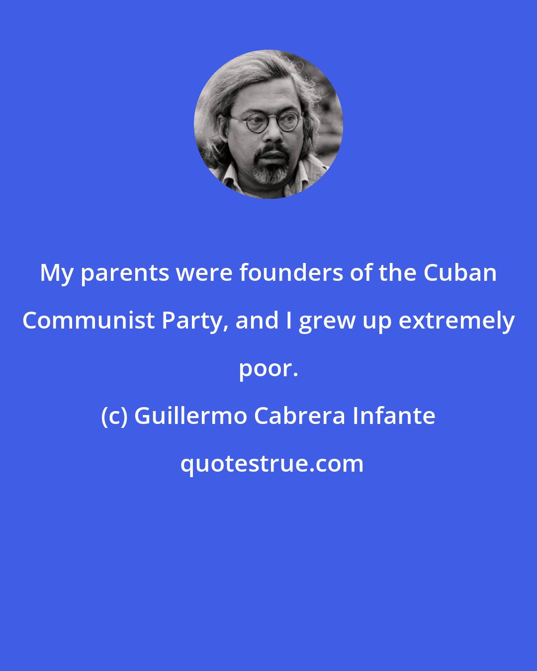 Guillermo Cabrera Infante: My parents were founders of the Cuban Communist Party, and I grew up extremely poor.