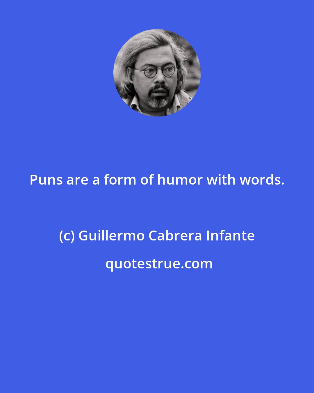 Guillermo Cabrera Infante: Puns are a form of humor with words.