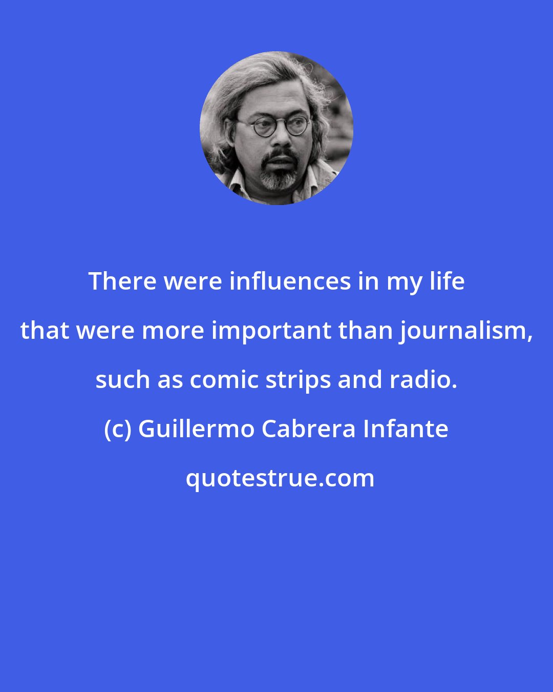 Guillermo Cabrera Infante: There were influences in my life that were more important than journalism, such as comic strips and radio.