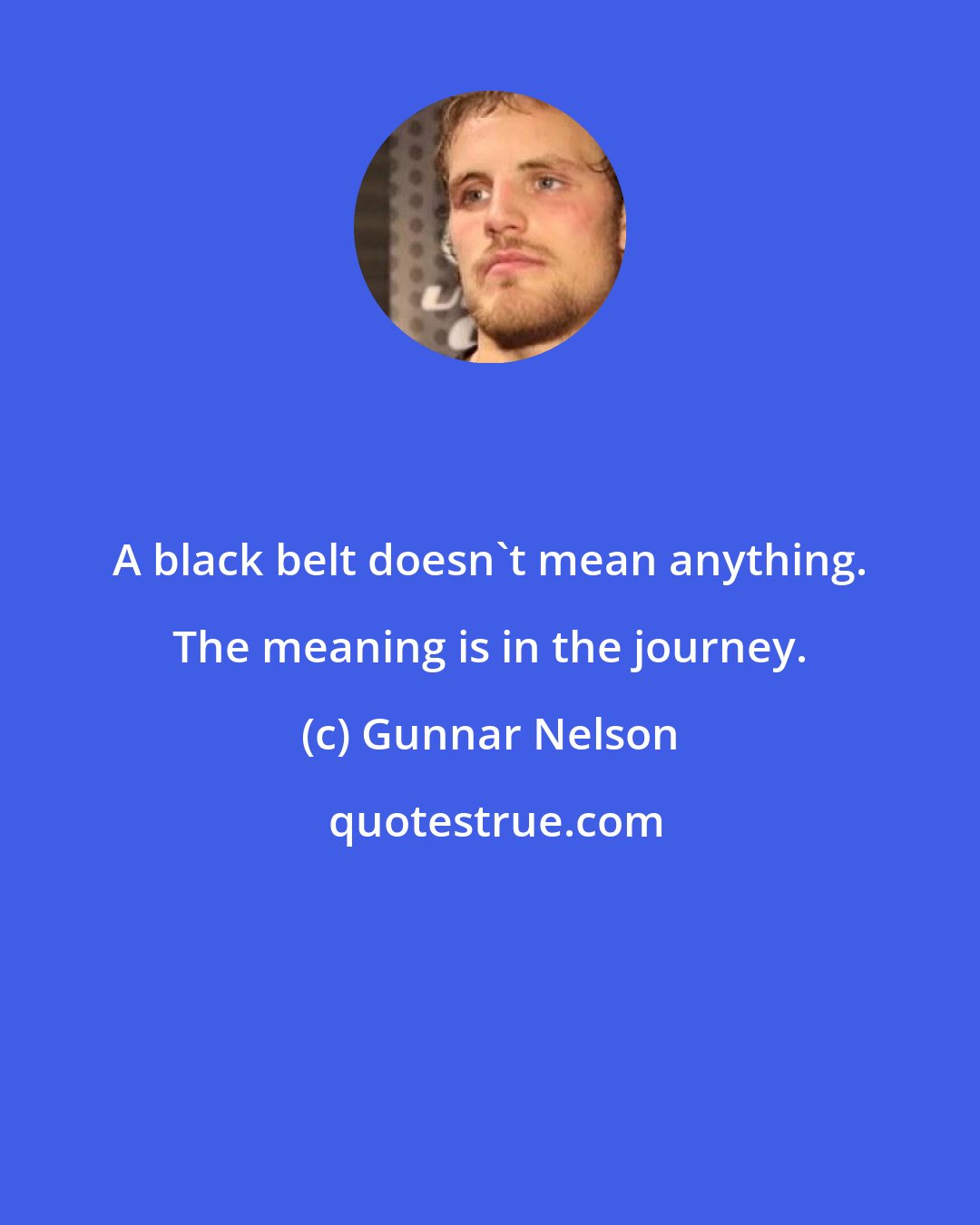 Gunnar Nelson: A black belt doesn't mean anything. The meaning is in the journey.