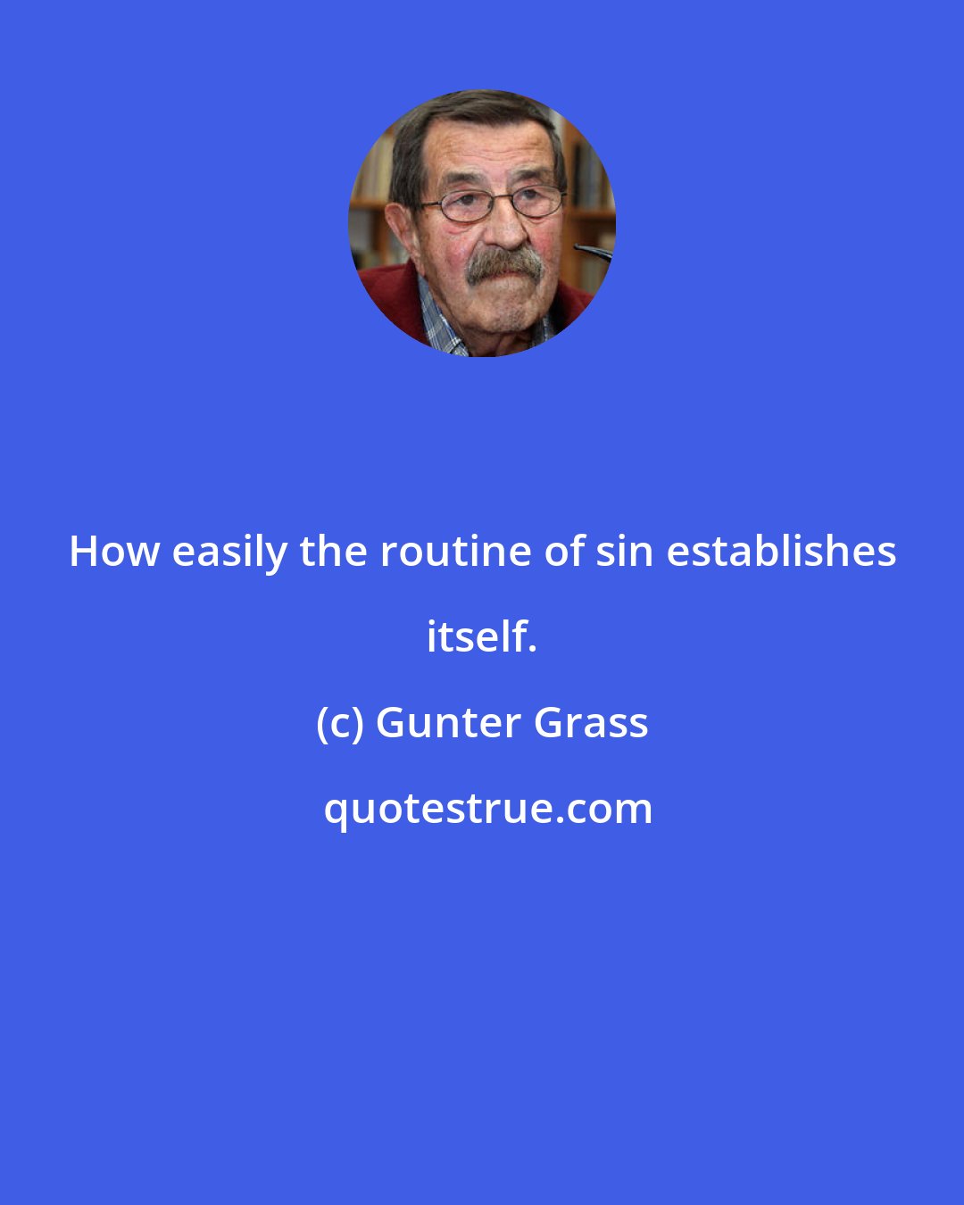 Gunter Grass: How easily the routine of sin establishes itself.