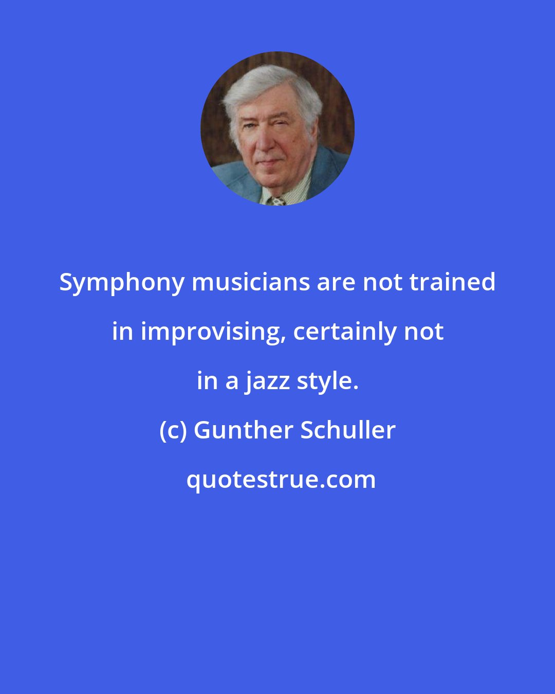 Gunther Schuller: Symphony musicians are not trained in improvising, certainly not in a jazz style.