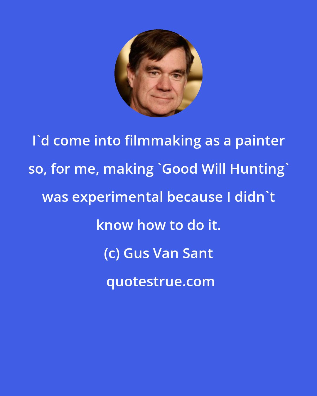 Gus Van Sant: I'd come into filmmaking as a painter so, for me, making 'Good Will Hunting' was experimental because I didn't know how to do it.