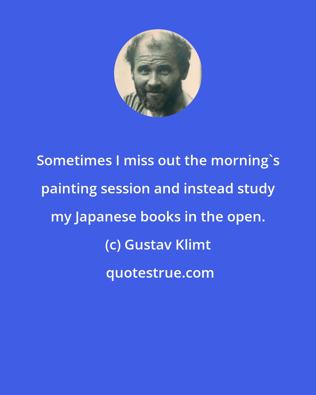 Gustav Klimt: Sometimes I miss out the morning's painting session and instead study my Japanese books in the open.