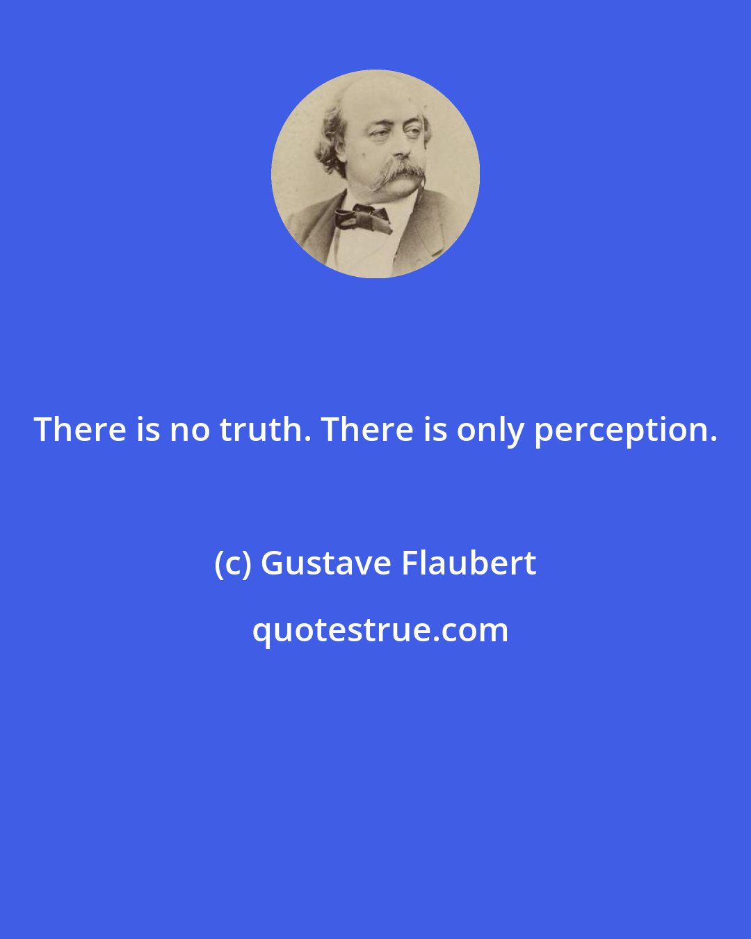 Gustave Flaubert: There is no truth. There is only perception.