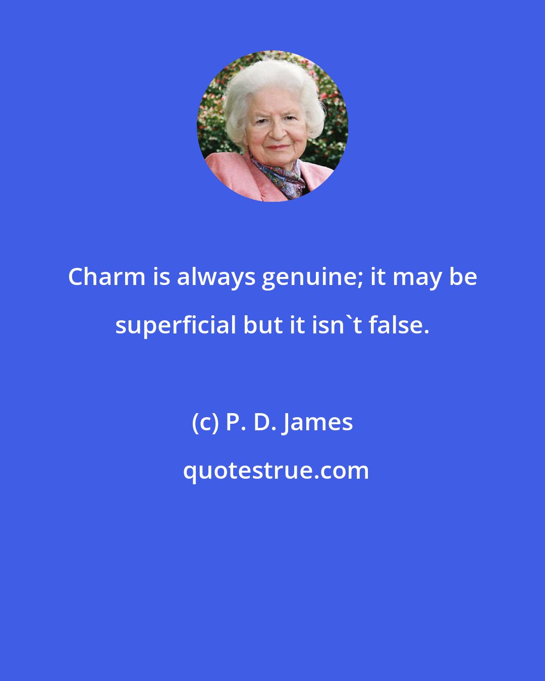 P. D. James: Charm is always genuine; it may be superficial but it isn't false.