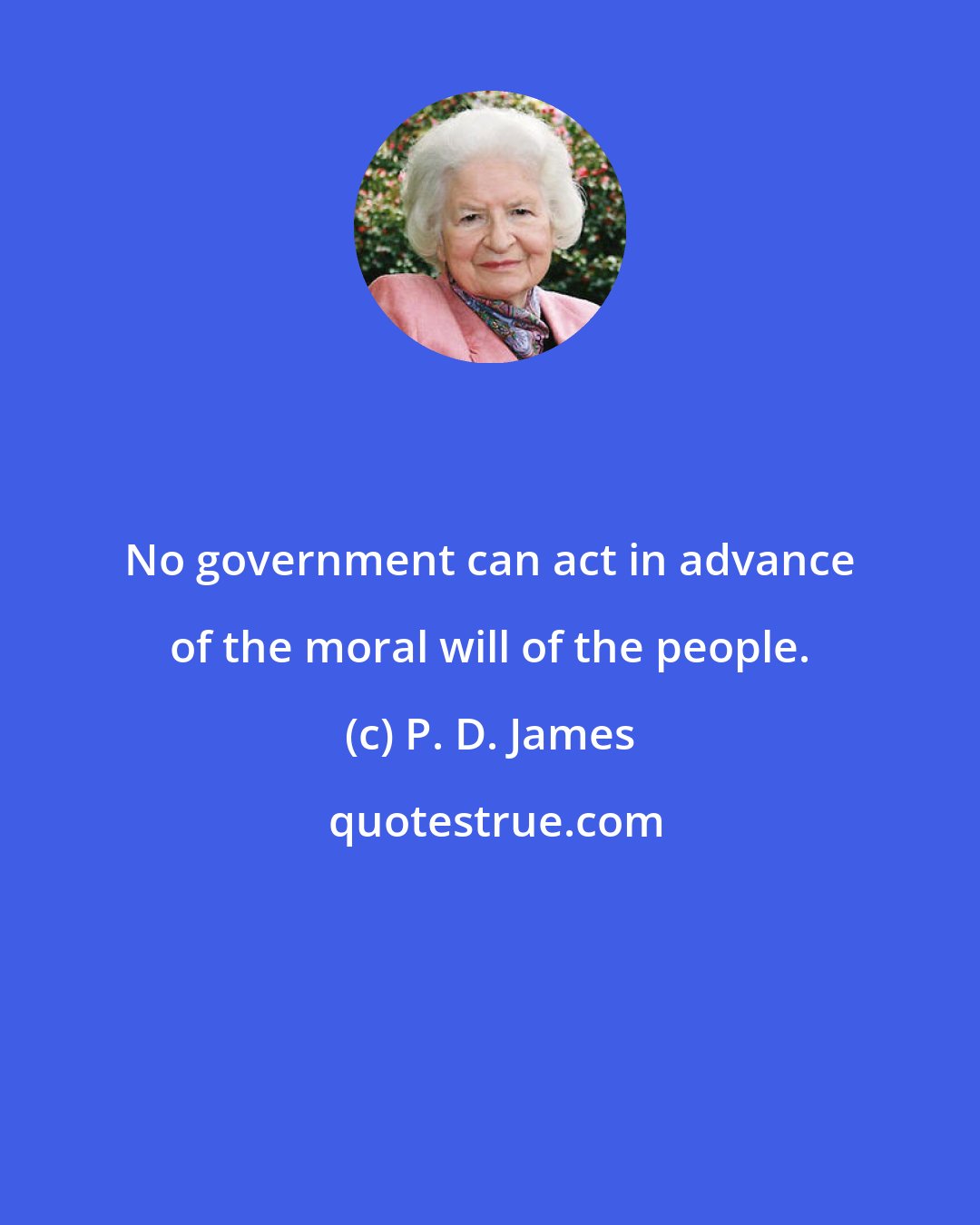 P. D. James: No government can act in advance of the moral will of the people.